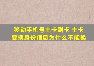 移动手机号主卡副卡 主卡要换身份信息为什么不能换